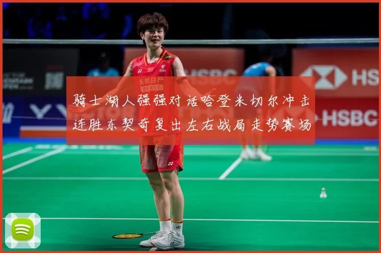 骑士湖人强强对话哈登米切尔冲击连胜东契奇复出左右战局走势赛场复盘