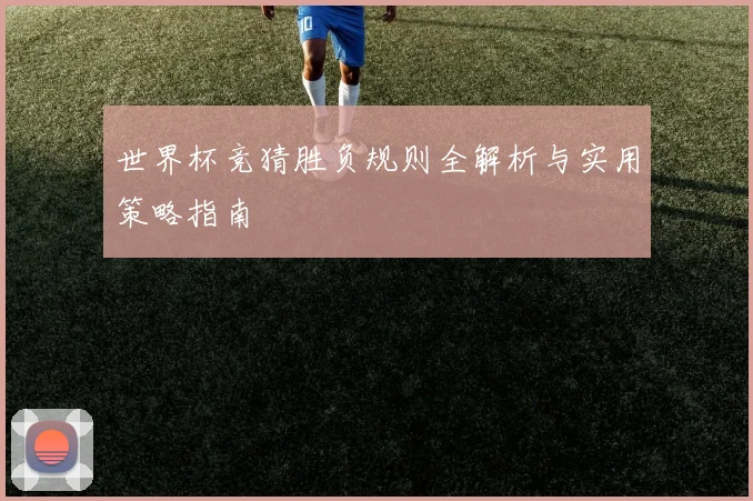 世界杯竞猜胜负规则全解析与实用策略指南