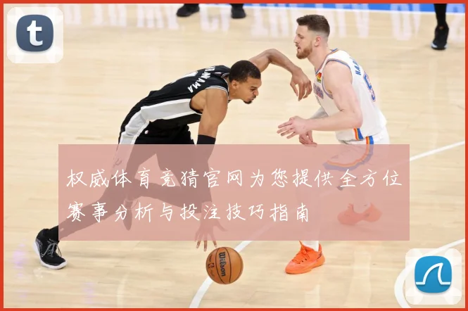 权威体育竞猜官网为您提供全方位赛事分析与投注技巧指南
