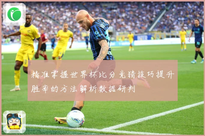 精准掌握世界杯比分竞猜技巧提升胜率的方法解析数据研判