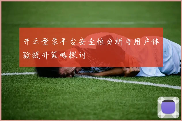 开云登录平台安全性分析与用户体验提升策略探讨