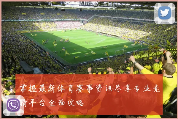 掌握最新体育赛事资讯尽享专业竞猜平台全面攻略