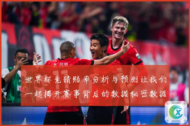 世界杯竞猜赔率分析与预测让我们一起揭开赛事背后的数据秘密数据研判