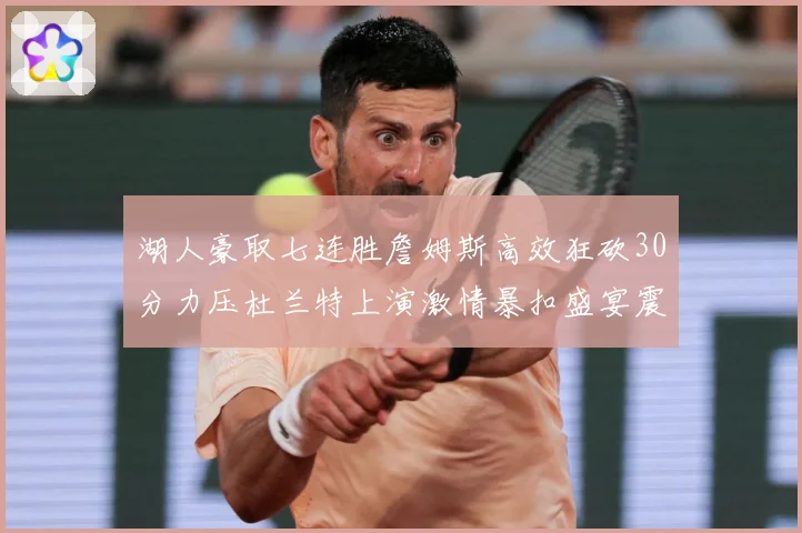 湖人豪取七连胜詹姆斯高效狂砍30分力压杜兰特上演激情暴扣盛宴震撼全场