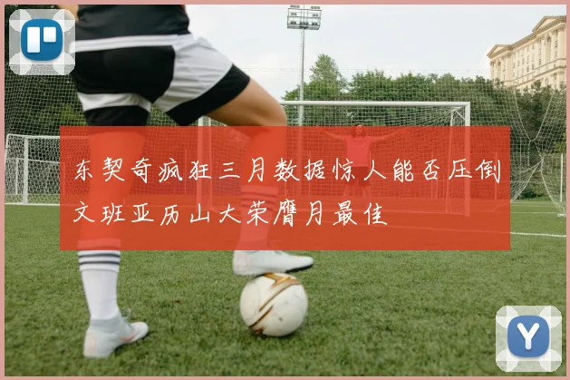 东契奇疯狂三月数据惊人能否压倒文班亚历山大荣膺月最佳