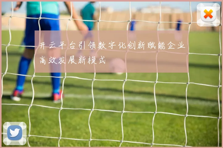 开云平台引领数字化创新赋能企业高效发展新模式