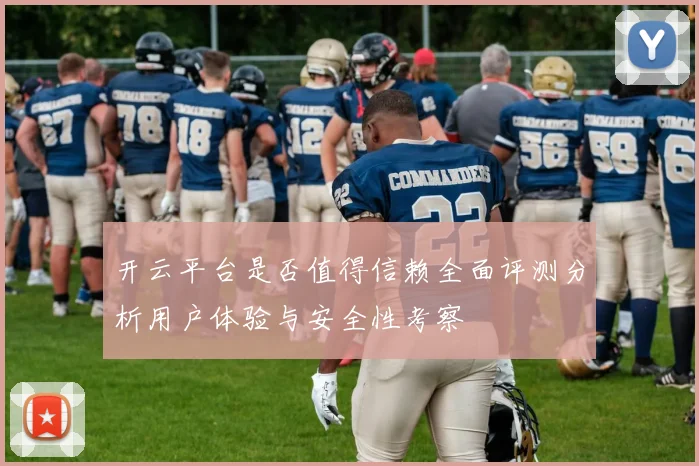 开云平台是否值得信赖全面评测分析用户体验与安全性考察
