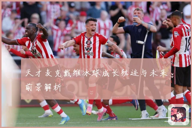 天才麦克戴维冰球成长轨迹与未来前景解析