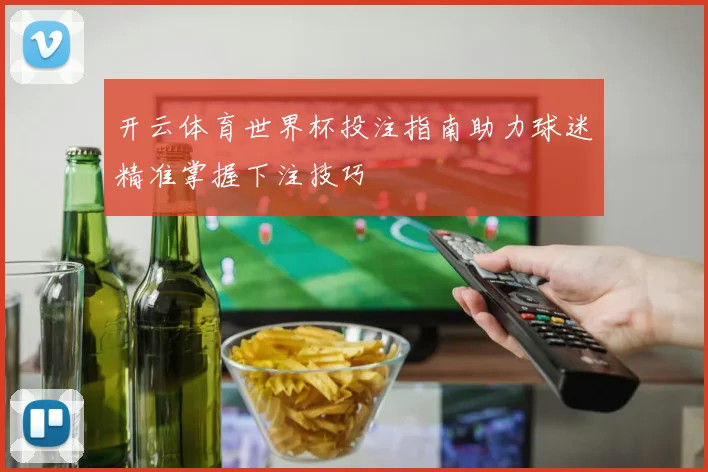 开云体育世界杯投注指南助力球迷精准掌握下注技巧