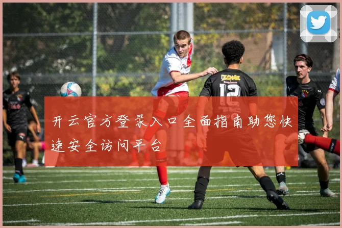 开云官方登录入口全面指南助您快速安全访问平台