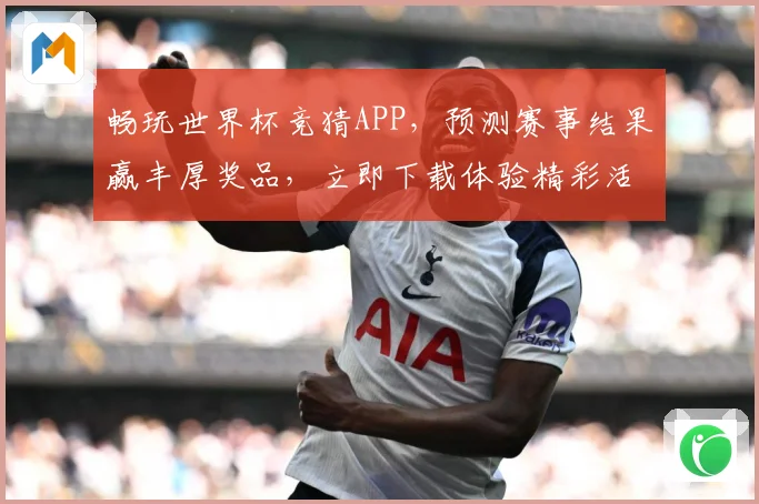 畅玩世界杯竞猜APP，预测赛事结果赢丰厚奖品，立即下载体验精彩活动