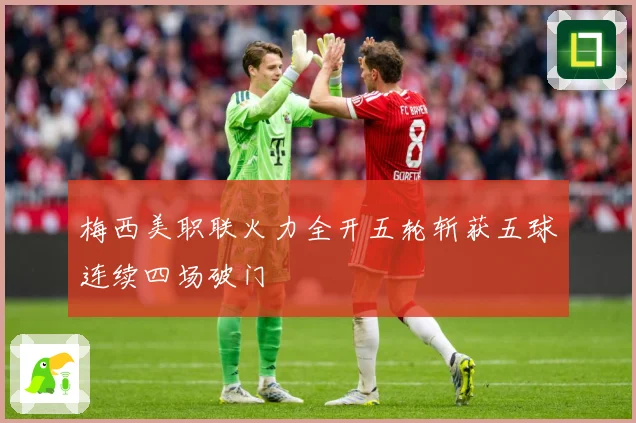 梅西美职联火力全开五轮斩获五球连续四场破门