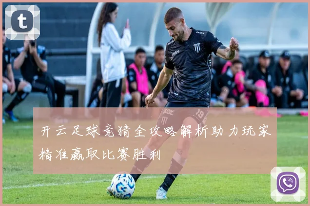 开云足球竞猜全攻略解析助力玩家精准赢取比赛胜利