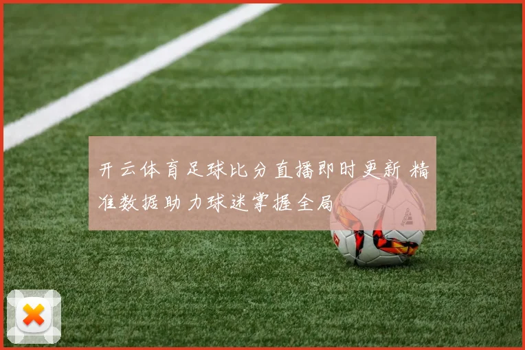 开云体育足球比分直播即时更新 精准数据助力球迷掌握全局