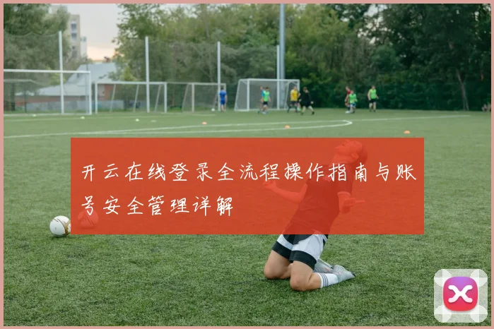 开云在线登录全流程操作指南与账号安全管理详解