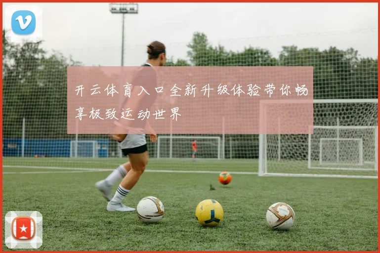 开云体育入口全新升级体验带你畅享极致运动世界