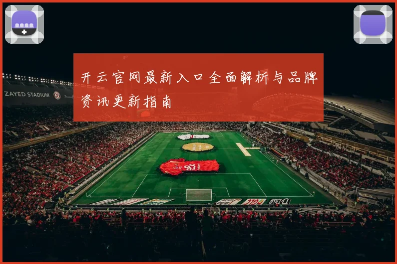 开云官网最新入口全面解析与品牌资讯更新指南
