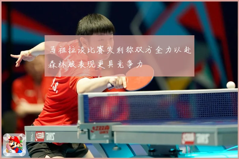 马祖拉谈比赛失利称双方全力以赴森林狼表现更具竞争力