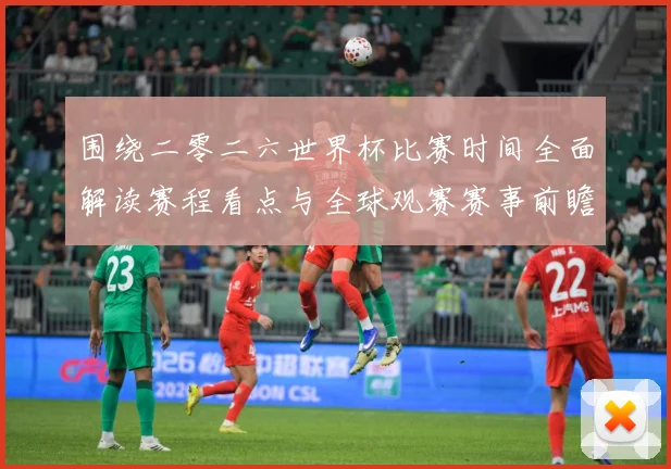 围绕二零二六世界杯比赛时间全面解读赛程看点与全球观赛赛事前瞻
