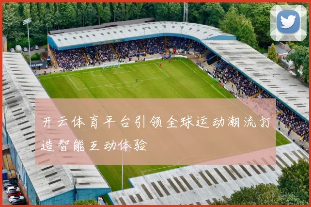 开云体育平台引领全球运动潮流打造智能互动体验