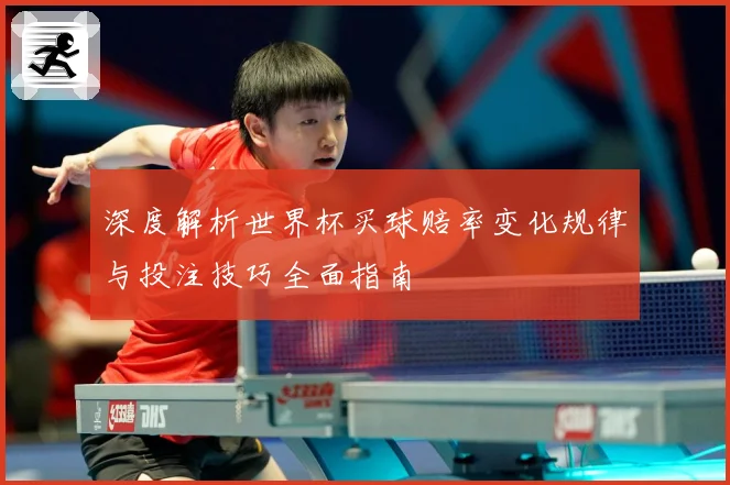 深度解析世界杯买球赔率变化规律与投注技巧全面指南