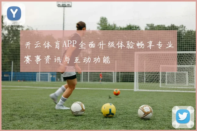 开云体育APP全面升级体验畅享专业赛事资讯与互动功能
