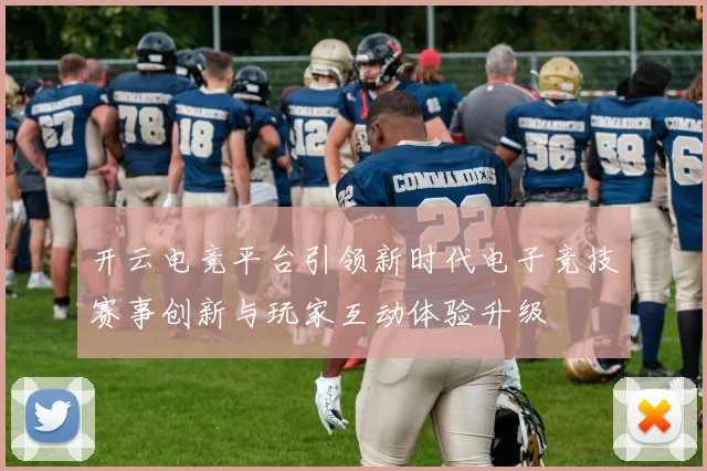 开云电竞平台引领新时代电子竞技赛事创新与玩家互动体验升级