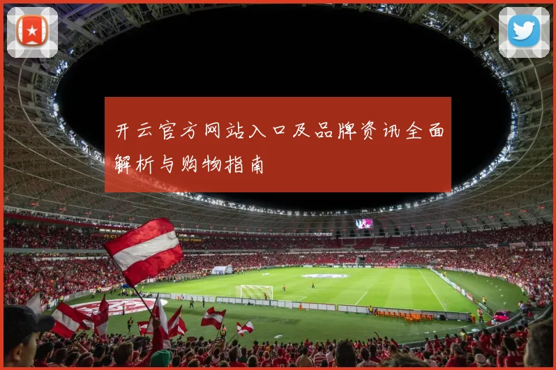 开云官方网站入口及品牌资讯全面解析与购物指南