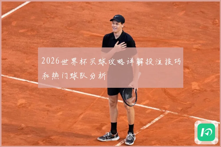 2026世界杯买球攻略详解投注技巧和热门球队分析