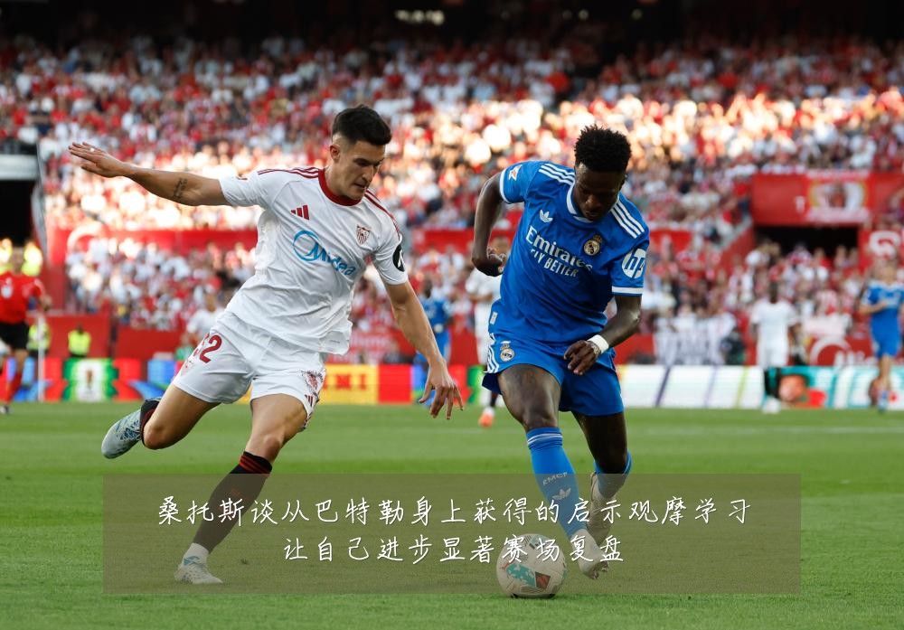 桑托斯谈从巴特勒身上获得的启示观摩学习让自己进步显著赛场复盘