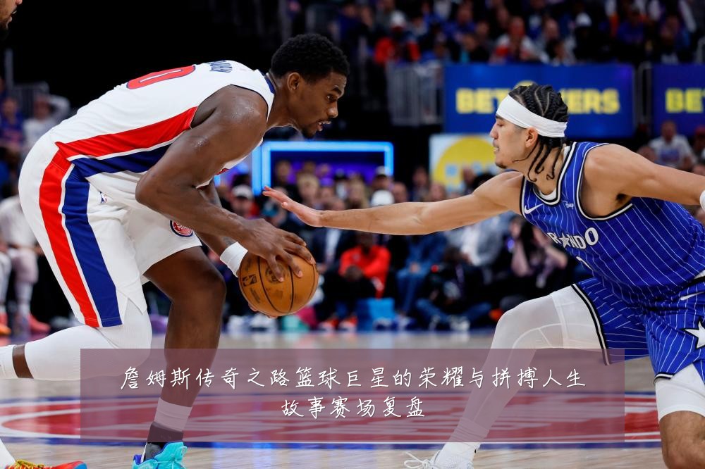 詹姆斯传奇之路篮球巨星的荣耀与拼搏人生故事赛场复盘