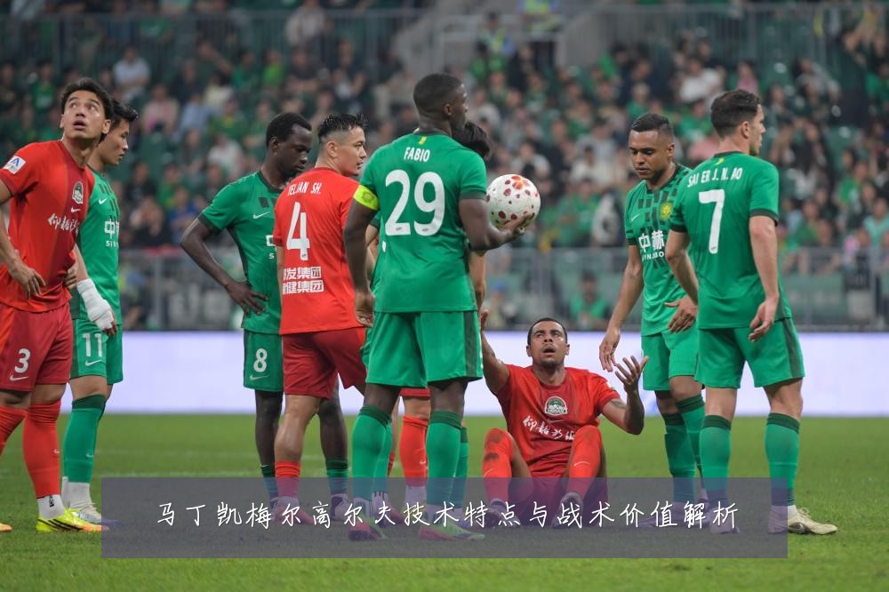 马丁凯梅尔高尔夫技术特点与战术价值解析